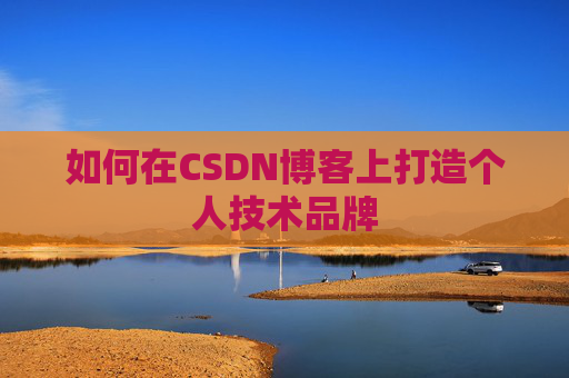 如何在CSDN博客上打造个人技术品牌