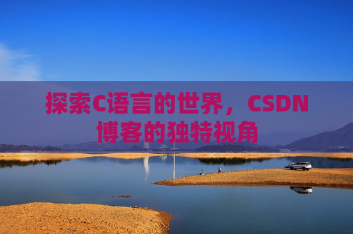 探索C语言的世界，CSDN博客的独特视角