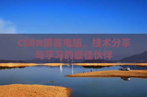 CSDN博客电脑，技术分享与学习的最佳伙伴